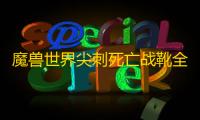 魔兽世界尖刺死亡战靴全攻略 奥杜尔 10 大 BOSS 速刷玄学指南